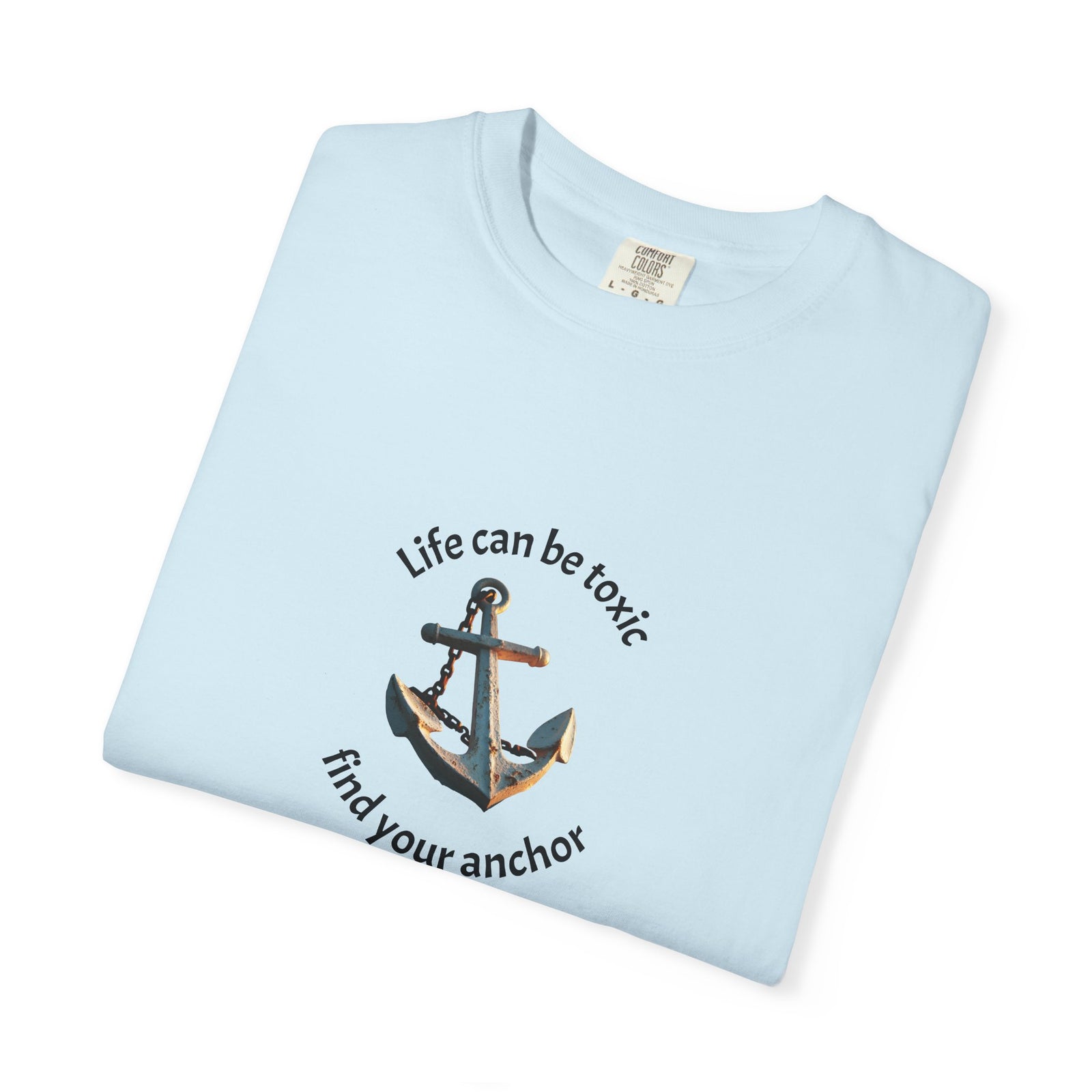 T-shirt with the phrase "Life can be toxic, find your anchor." This t-shirt is sure to keep you grounded. Makes a great gift.